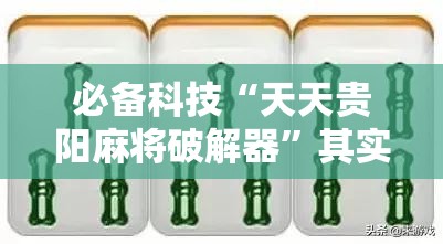 必备科技“天天贵阳麻将破解器”其实确实有挂
