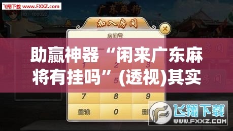 助赢神器“闲来广东麻将有挂吗	”(透视)其实确实有挂