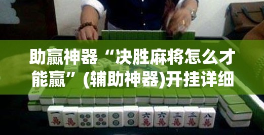 助赢神器“决胜麻将怎么才能赢”(辅助神器)开挂详细教程