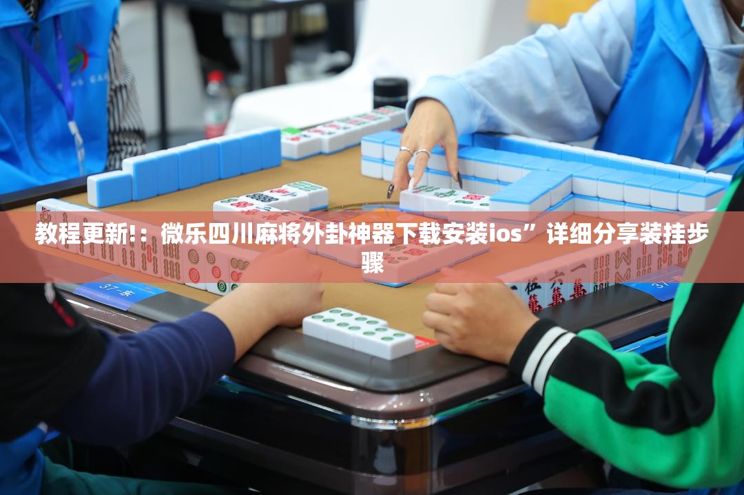 教程更新!：微乐四川麻将外卦神器下载安装ios”详细分享装挂步骤