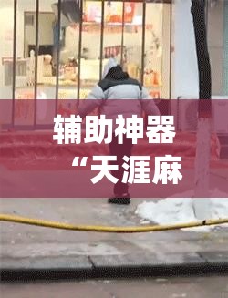 辅助神器“天涯麻将开挂神器下载安装”(免费)开挂辅助教学(最新辅助开挂教程)