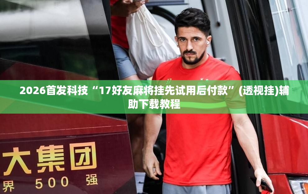 2026首发科技“17好友麻将挂先试用后付款”(透视挂)辅助下载教程