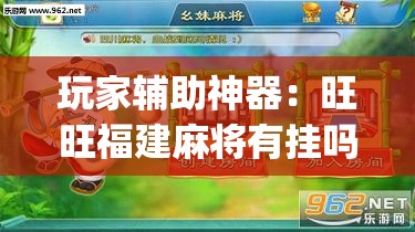 玩家辅助神器：旺旺福建麻将有挂吗”(透视)其实确实有挂