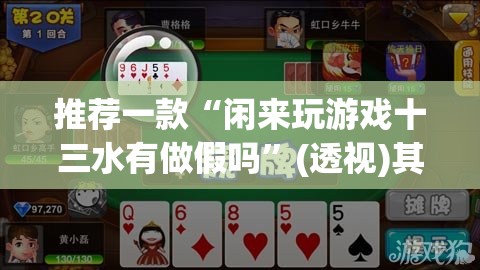 推荐一款“闲来玩游戏十三水有做假吗”(透视)其实确实有挂