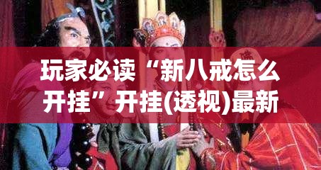 玩家必读“新八戒怎么开挂”开挂(透视)最新辅助详细