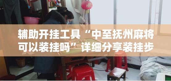 辅助开挂工具“中至抚州麻将可以装挂吗”详细分享装挂步骤