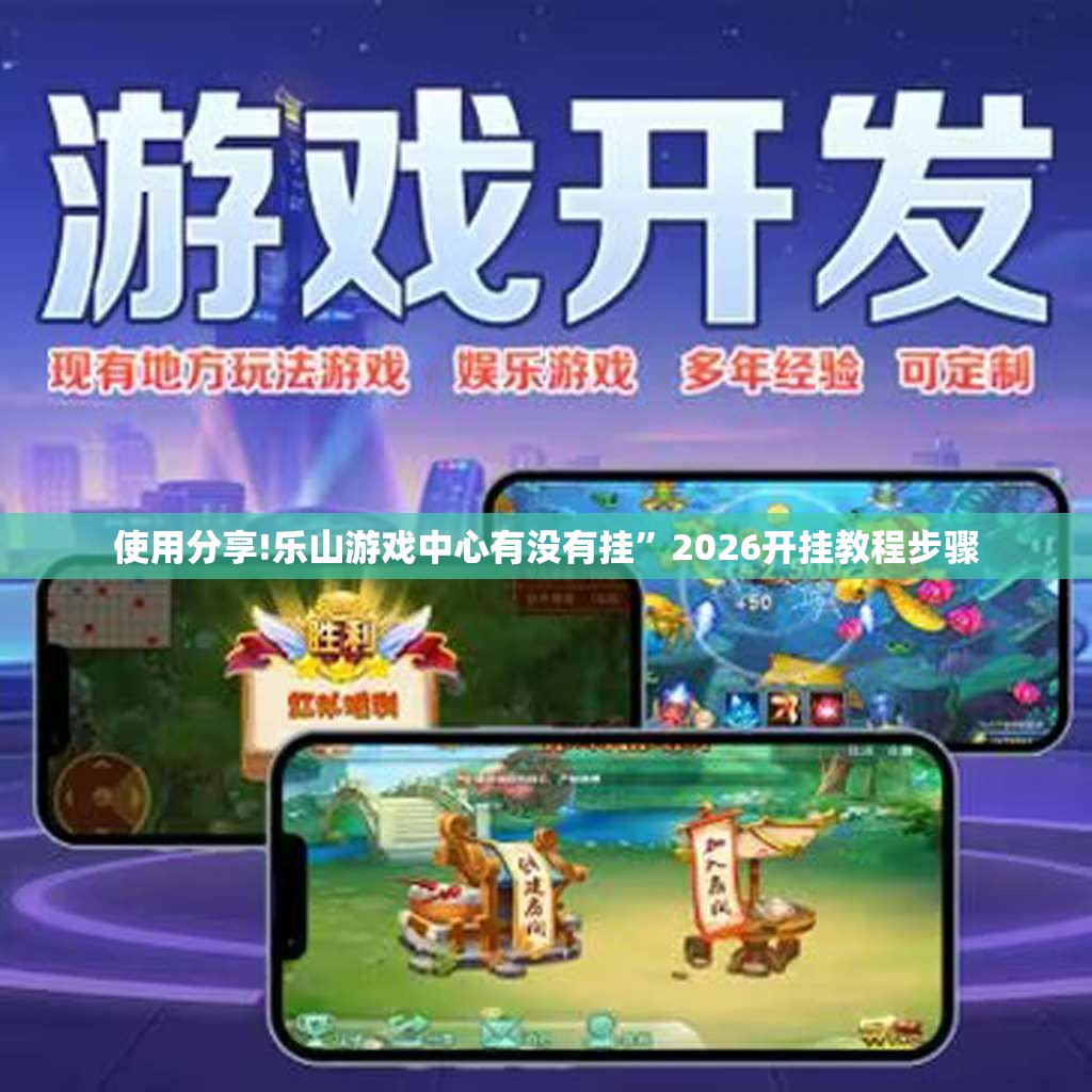 使用分享!乐山游戏中心有没有挂	”2026开挂教程步骤