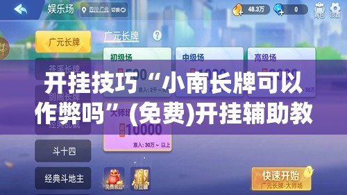 开挂技巧“小南长牌可以作弊吗”(免费)开挂辅助教学(最新辅助开挂教程)