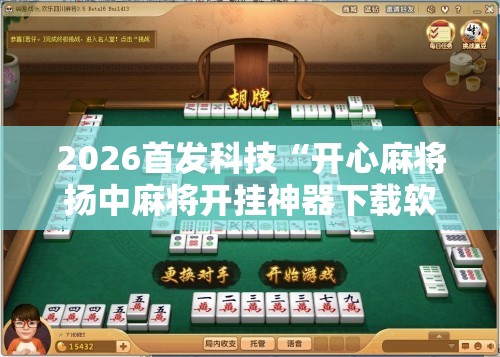 2026首发科技“开心麻将扬中麻将开挂神器下载软件	”原来可以开挂