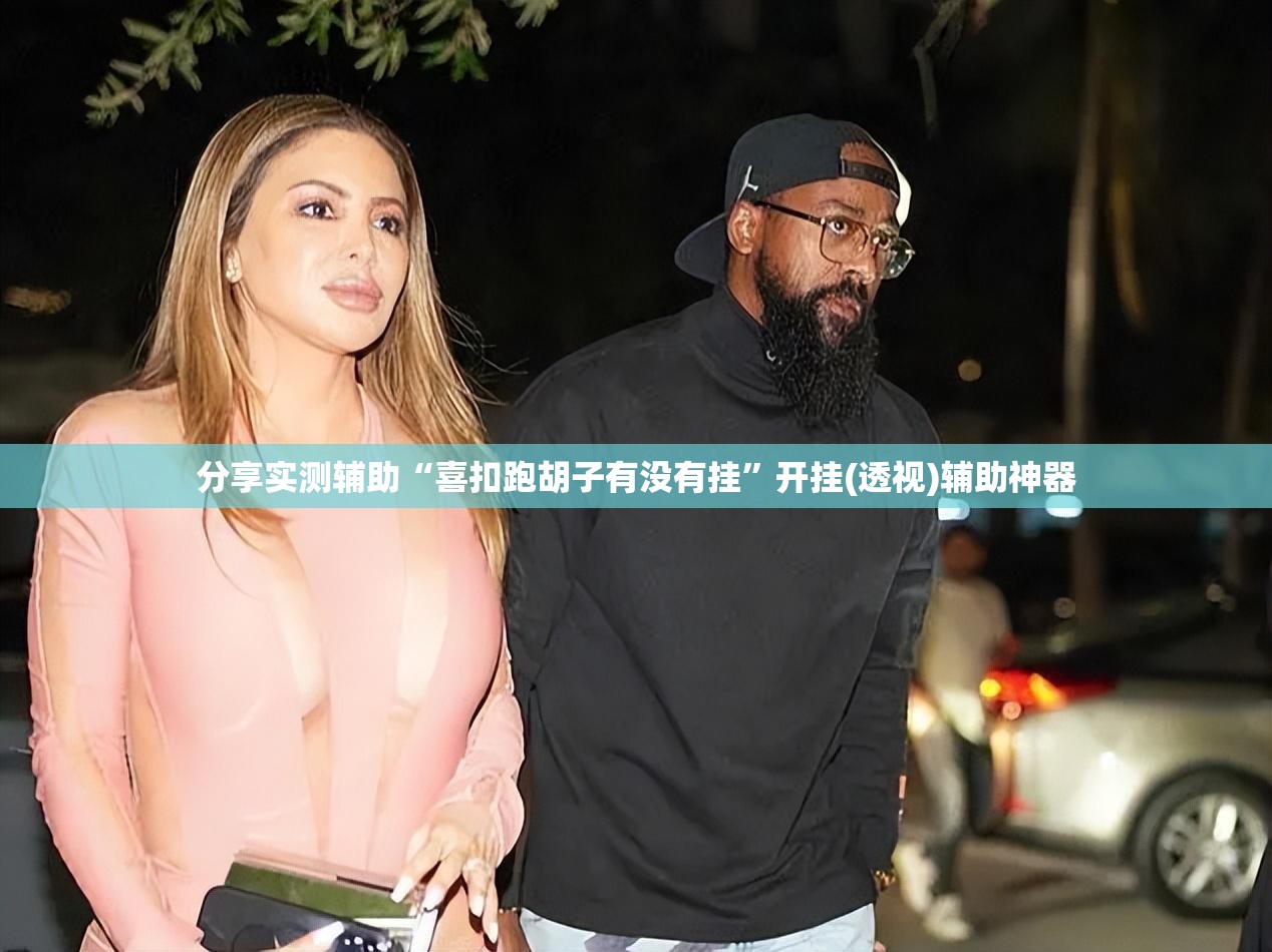 分享实测辅助“喜扣跑胡子有没有挂”开挂(透视)辅助神器