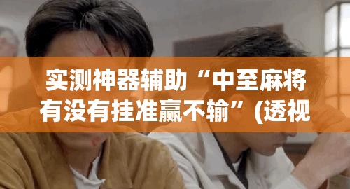 实测神器辅助“中至麻将有没有挂准赢不输”(透视挂)辅助下载教程