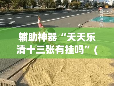 辅助神器“天天乐清十三张有挂吗”(免费)开挂辅助教学(最新辅助开挂教程)