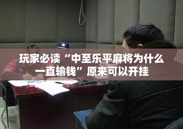 玩家必读“中至乐平麻将为什么一直输钱	”原来可以开挂
