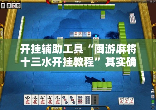 开挂辅助工具“闽游麻将十三水开挂教程	”其实确实有挂