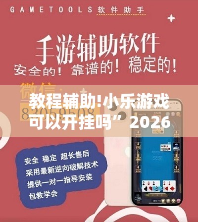 教程辅助!小乐游戏可以开挂吗”2026开挂教程步骤