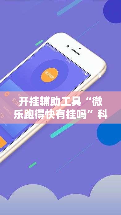 开挂辅助工具“微乐跑得快有挂吗”科技辅助神器手机版