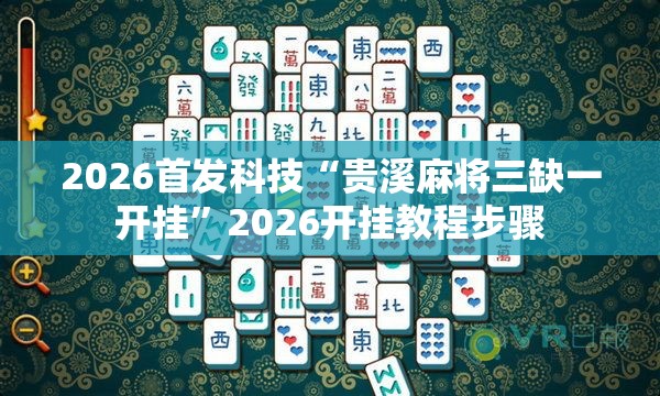 2026首发科技“贵溪麻将三缺一开挂”2026开挂教程步骤