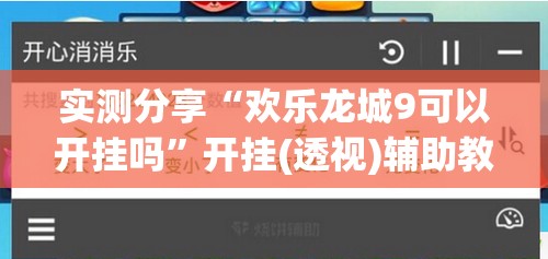 实测分享“欢乐龙城9可以开挂吗	”开挂(透视)辅助教程