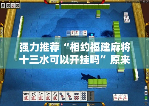 强力推荐“相约福建麻将十三水可以开挂吗	”原来可以开挂