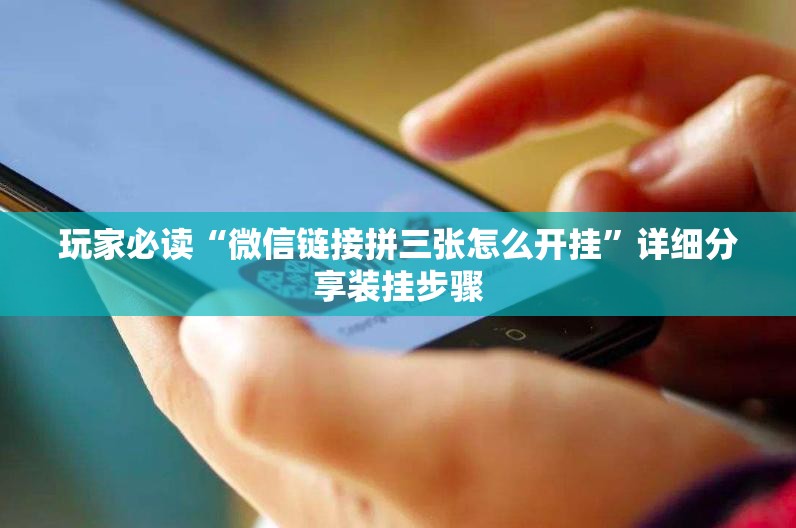 玩家必读“微信链接拼三张怎么开挂	”详细分享装挂步骤