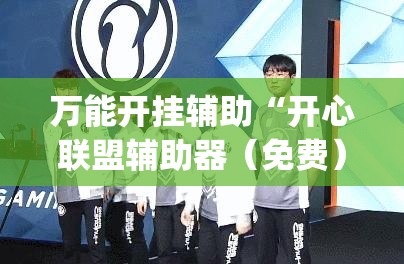 万能开挂辅助“开心联盟辅助器（免费）	”(辅助神器)开挂详细教程