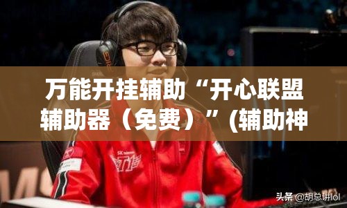 万能开挂辅助“开心联盟辅助器（免费）”(辅助神器)开挂详细教程