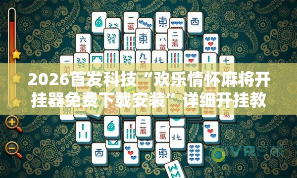 2026首发科技“欢乐情怀麻将开挂器免费下载安装”详细开挂教程