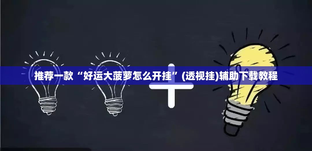推荐一款“好运大菠萝怎么开挂”(透视挂)辅助下载教程