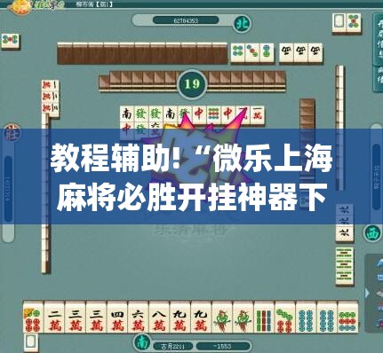 教程辅助!“微乐上海麻将必胜开挂神器下载”开挂(透视)辅助神器