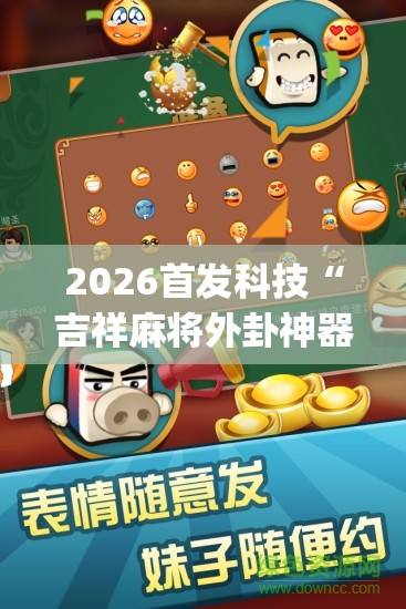 2026首发科技“吉祥麻将外卦神器通用版”(辅助神器)开挂详细教程