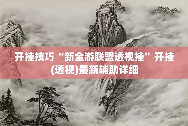 开挂技巧“新全游联盟透视挂	”开挂(透视)最新辅助详细