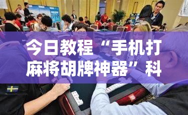 今日教程“手机打麻将胡牌神器”科技辅助神器手机版