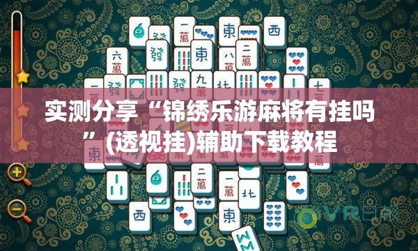 实测分享“锦绣乐游麻将有挂吗”(透视挂)辅助下载教程
