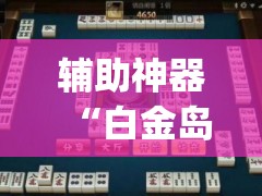 辅助神器“白金岛长沙麻将开挂app下载”(免费)开挂辅助教学(最新辅助开挂教程)