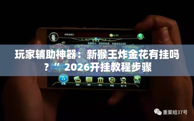 玩家辅助神器：新猴王炸金花有挂吗？”2026开挂教程步骤