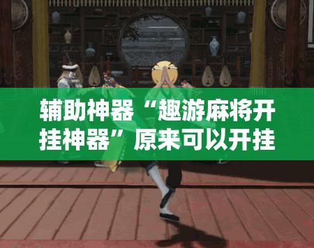 辅助神器“趣游麻将开挂神器”原来可以开挂