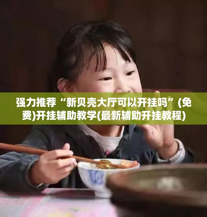 强力推荐“新贝壳大厅可以开挂吗	”(免费)开挂辅助教学(最新辅助开挂教程)