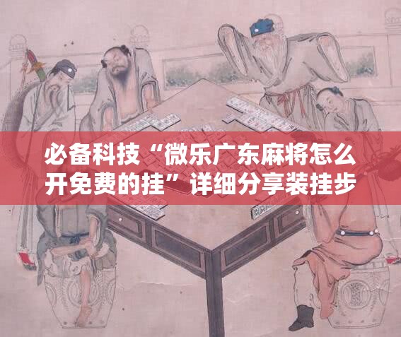 必备科技“微乐广东麻将怎么开免费的挂	”详细分享装挂步骤