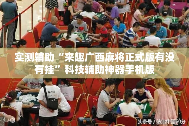 实测辅助“来趣广西麻将正式版有没有挂	”科技辅助神器手机版