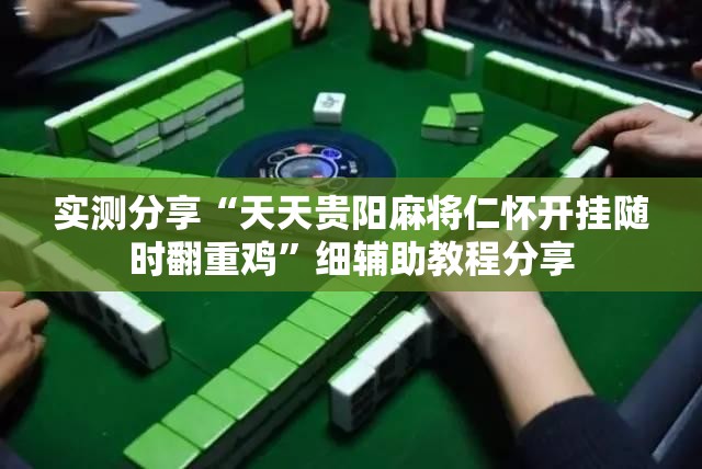实测分享“天天贵阳麻将仁怀开挂随时翻重鸡	”细辅助教程分享