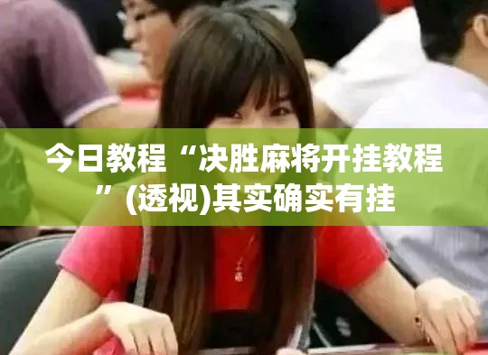 今日教程“决胜麻将开挂教程”(透视)其实确实有挂