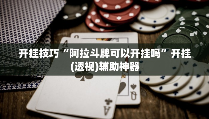 开挂技巧“阿拉斗牌可以开挂吗	”开挂(透视)辅助神器