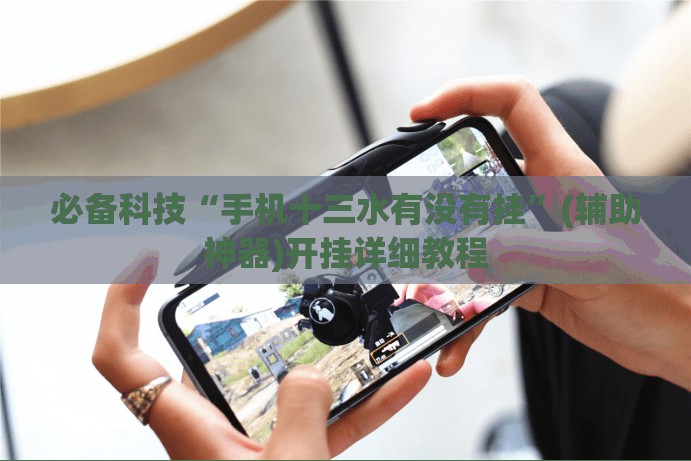 必备科技“手机十三水有没有挂”(辅助神器)开挂详细教程