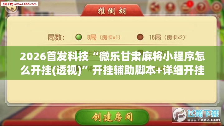 2026首发科技“微乐甘肃麻将小程序怎么开挂(透视)”开挂辅助脚本+详细开挂安装教程