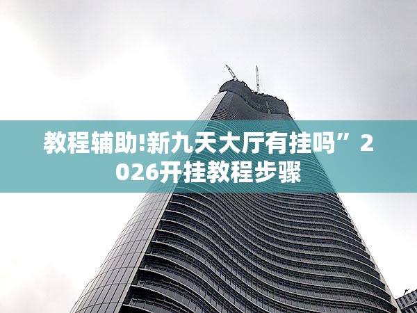 教程辅助!新九天大厅有挂吗”2026开挂教程步骤