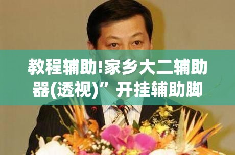教程辅助!家乡大二辅助器(透视)”开挂辅助脚本+详细开挂安装教程