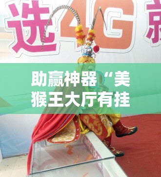 助赢神器“美猴王大厅有挂吗”详细分享装挂步骤