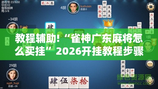教程辅助!“雀神广东麻将怎么买挂”2026开挂教程步骤