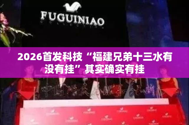 2026首发科技“福建兄弟十三水有没有挂”其实确实有挂
